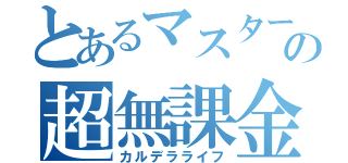 とあるマスターの超無課金（カルデラライフ）