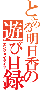 とある明日香の遊び目録（エンジョイライフ）