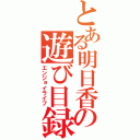 とある明日香の遊び目録（エンジョイライフ）