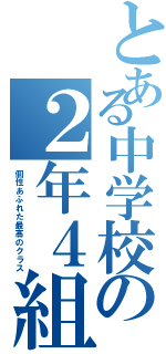 とある中学校の２年４組（個性あふれた最高のクラス）