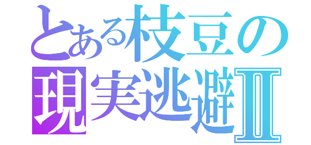 とある枝豆の現実逃避Ⅱ（）