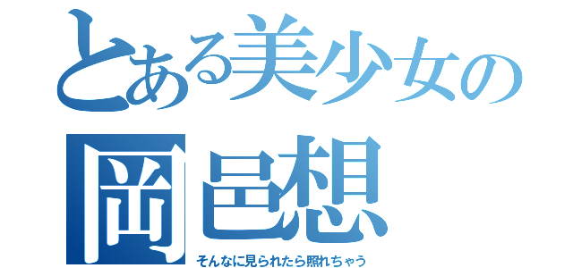 とある美少女の岡邑想（そんなに見られたら照れちゃう）