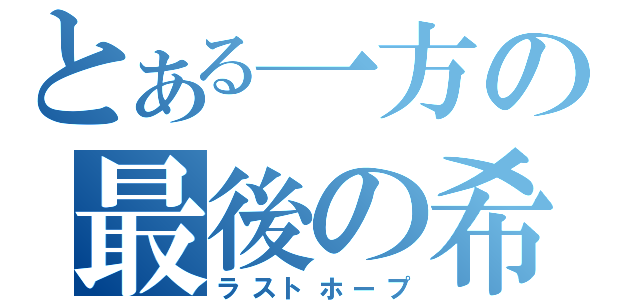 とある一方の最後の希望（ラストホープ）