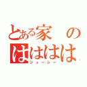 とある家のはははははは（ジューシー）