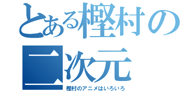 とある樫村の二次元（樫村のアニメはいろいろ）