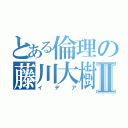 とある倫理の藤川大樹Ⅱ（イデア）