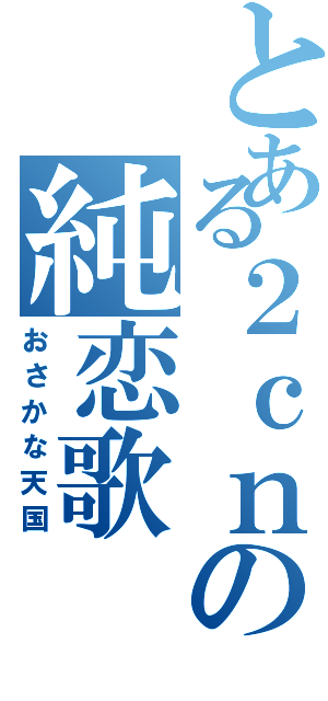 とある２ｃｎの純恋歌（おさかな天国）