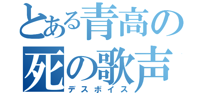 とある青高の死の歌声（デスボイス）