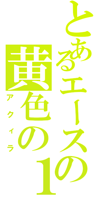 とあるエースの黄色の１３（アクィラ）