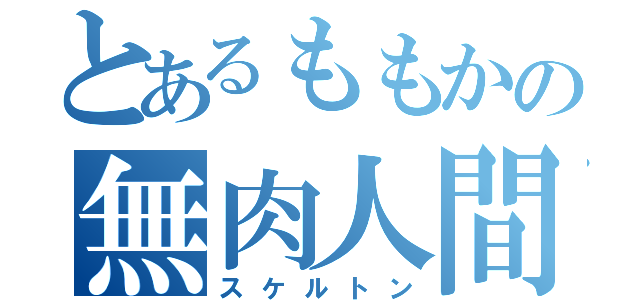 とあるももかの無肉人間（スケルトン）