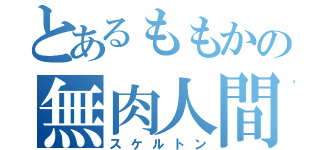 とあるももかの無肉人間（スケルトン）