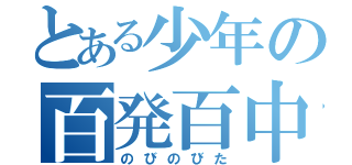 とある少年の百発百中（のびのびた）