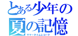 とある少年の夏の記憶（サマータイムレコード）