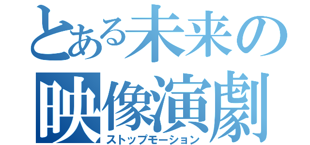 とある未来の映像演劇（ストップモーション）