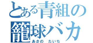 とある青組の籠球バカ（あさの　たいち）