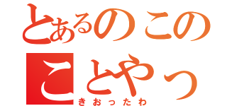 とあるのこのことやって（きおったわ）