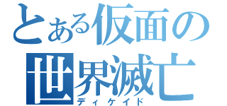 とある仮面の世界滅亡（ディケイド）