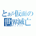 とある仮面の世界滅亡（ディケイド）