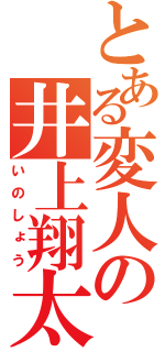 とある変人の井上翔太（いのしょう）