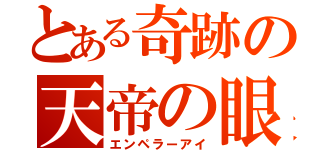 とある奇跡の天帝の眼（エンペラーアイ）