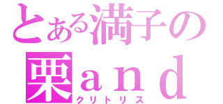 とある満子の栗ａｎｄ栗鼠（クリトリス）