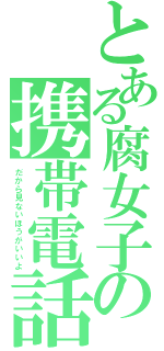 とある腐女子の携帯電話（だから見ないほうがいいよ）