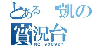 とある啊凱の實況台（ＲＣ：９０６９２７）