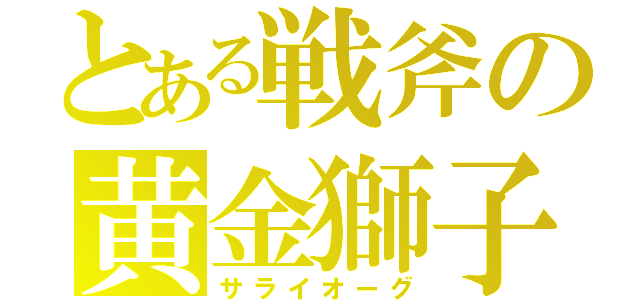 とある戦斧の黄金獅子（サライオーグ）