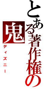 とある著作権の鬼（ディズニー）