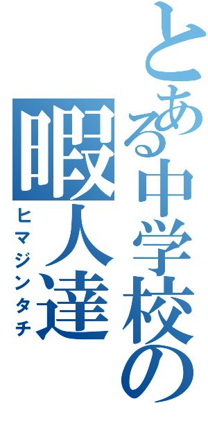 とある中学校の暇人達（ヒマジンタチ）