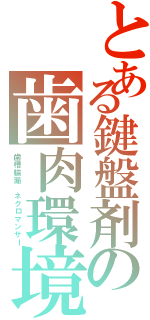 とある鍵盤剤の歯肉環境（歯槽膿漏　ネクロマンサー）