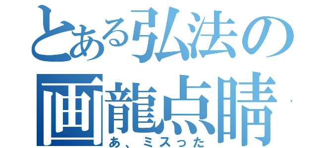 とある弘法の画龍点睛（あ、ミスった）