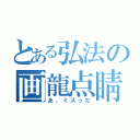 とある弘法の画龍点睛（あ、ミスった）