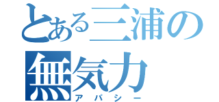 とある三浦の無気力（アパシー）