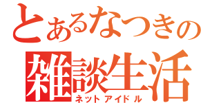 とあるなつきの雑談生活（ネットアイドル）