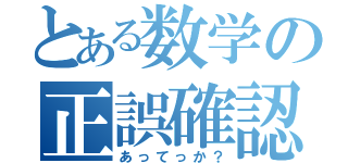 とある数学の正誤確認（あってっか？）