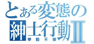 とある変態の紳士行動Ⅱ（挙動不審）