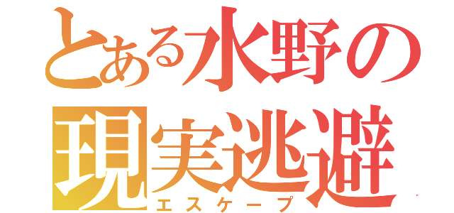 とある水野の現実逃避（エスケープ）