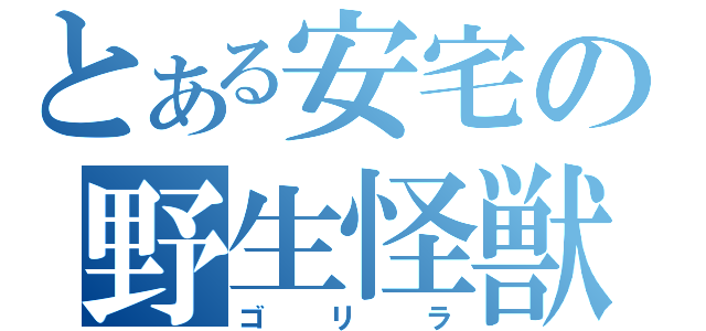 とある安宅の野生怪獣（ゴリラ）