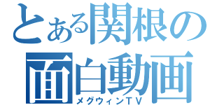 とある関根の面白動画（メグウィンＴＶ）