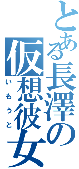 とある長澤の仮想彼女（いもうと）