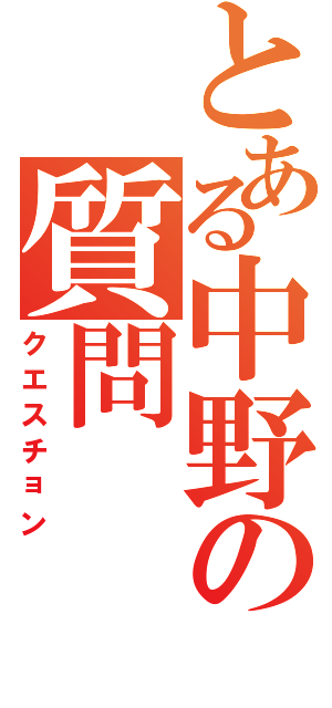 とある中野の質問（クエスチョン）