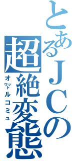 とあるＪＣの超絶変態（オ㍗ルコミュ）