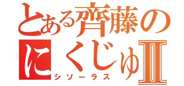 とある齊藤のにくじゅうⅡ（シソーラス）