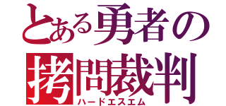 とある勇者の拷問裁判（ハードエスエム）