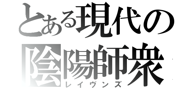 とある現代の陰陽師衆（レイヴンズ）