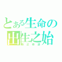 とある生命の出生之始（称之奇迹）