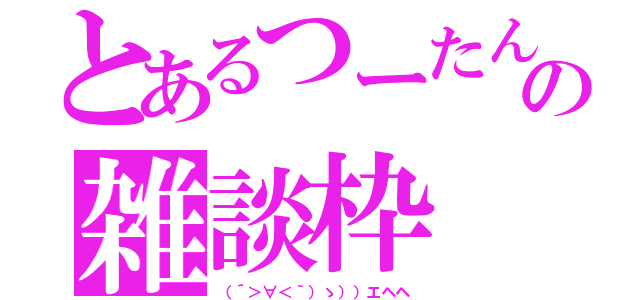 とあるつーたんの雑談枠（（´＞∀＜｀）ゝ））エヘヘ）