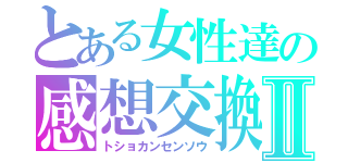 とある女性達の感想交換会Ⅱ（トショカンセンソウ）