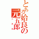 とある姶良の元五郎（二次元）